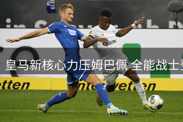 皇马新核心力压姆巴佩 全能战士登顶世界第一
