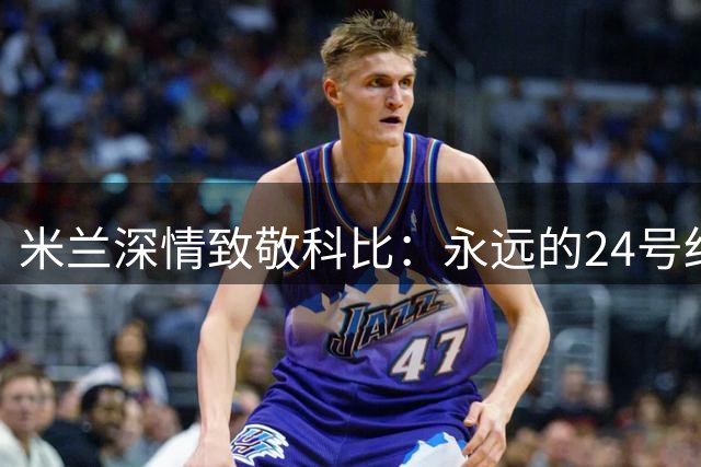 米兰深情致敬科比：永远的24号红黑传奇