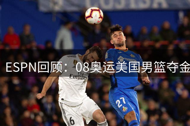ESPN回顾：08奥运美国男篮夺金开启五连冠征程